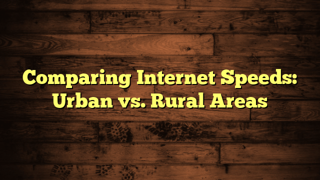Comparing Internet Speeds: Urban vs. Rural Areas